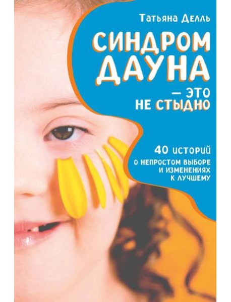 Синдром Дауна – это не стыдно: Как быть рядом с особенным ребенком и не потерять себя