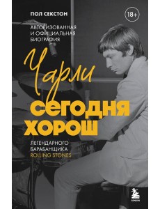 Чарли сегодня хорош. Авторизованная и официальная биография легендарного барабанщика Rolling Stones
