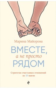 Вместе, а не просто рядом. Стратегия счастливых отношений из 10 шагов