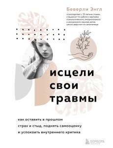 Исцели свои травмы. Как оставить в прошлом страх и стыд, поднять самооценку и успокоить внутреннего критика
