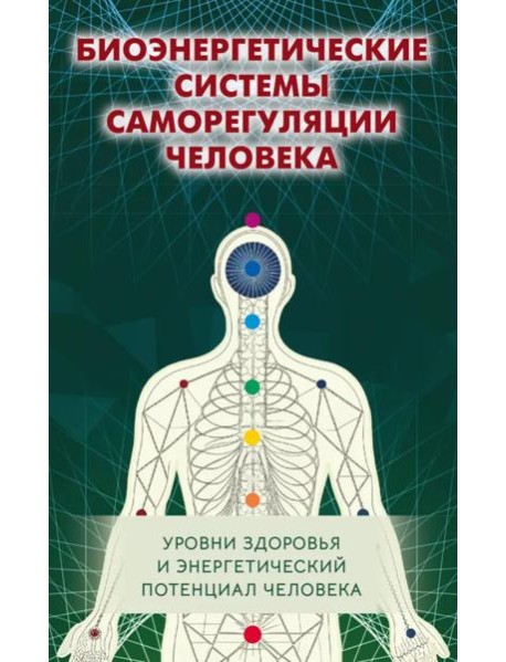 Биоэнергетические системы саморегуляции человека. Уровни здоровья и энергетический потенциал человека. 2-е изд