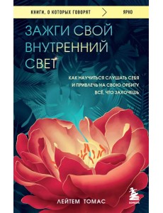 Зажги свой внутренний свет. Как научиться слушать себя и привлечь на свою орбиту всё, что захочешь
