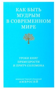 Как быть мудрым в современном мире. Уроки книг Премудрости и Притч Соломона