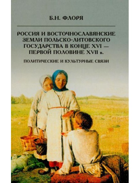 Россия и восточнославянские земли Польско-Литовского государства в конце XVI-первой половине XVII в. Политические и культурные связи