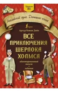 Все приключения Шерлока Холмса. Адаптированный текст + задания. Уровень B1