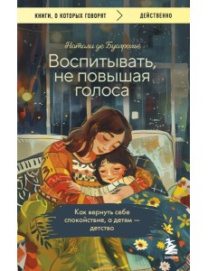 Воспитывать, не повышая голоса. Как вернуть себе спокойствие, а детям - детство