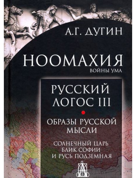 Ноомахия. Войны ума. Русский Логос III. Образы русской мысли. Солнечный царь, блик Софии и Русь
