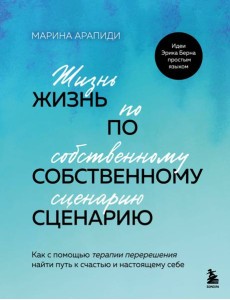 Жизнь по собственному сценарию. Как с помощью терапии перерешения найти путь к счастью и настоящему себе