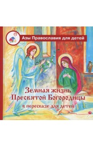 Земная жизнь Пресвятой Богородицы: в пересказе для детей