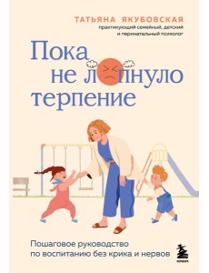 Пока не лопнуло терпение. Пошаговое руководство по воспитанию без крика и нервов Пока не лопнуло терпение. Пошаговое руководство по воспитанию без крика и нервов