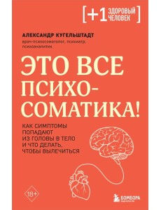 Это все психосоматика! Как симптомы попадают из головы в тело и что делать, чтобы вылечиться