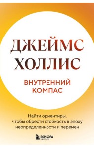 Внутренний компас. Найти ориентиры, чтобы обрести стойкость в эпоху неопределенности и перемен