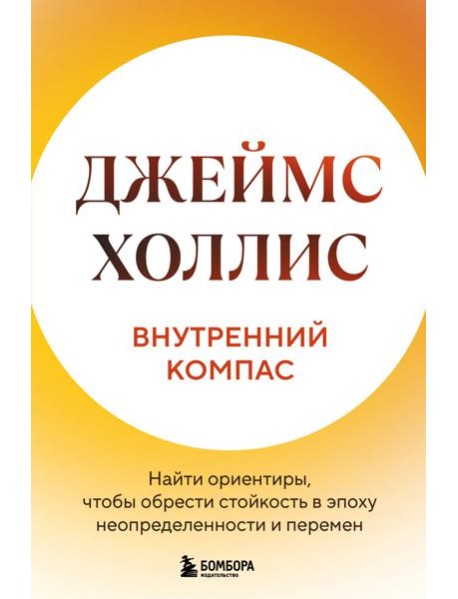 Внутренний компас. Найти ориентиры, чтобы обрести стойкость в эпоху неопределенности и перемен