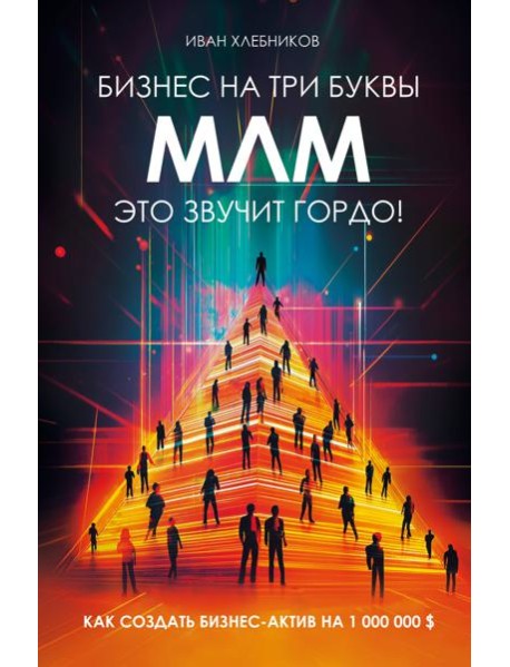 Бизнес на ТРИ буквы. МЛМ — это звучит гордо! Как создать бизнес-актив на 1 000 000 $