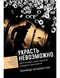 Украсть невозможно: Как я ограбил самое надежное хранилище бриллиантов