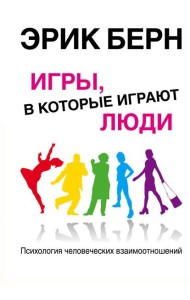 Игры, в которые играют люди: Психология человеческих взаимоотношений
