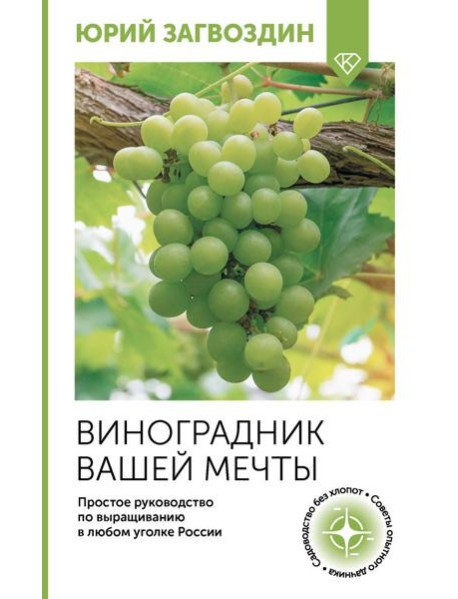 Виноградник вашей мечты. Простое руководство по выращиванию в любом уголке России