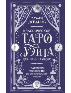 Классическое Таро Уэйта для начинающих. Подробное руководство для самостоятельного обучения Классическое Таро Уэйта для начинающих. Подробное руководство для самостоятельного обучения