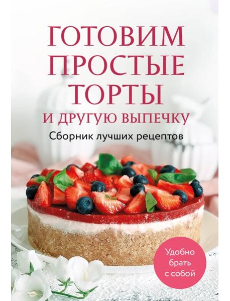 Готовим простые торты и другую выпечку. Сборник лучших рецептов