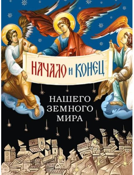Начало и конец нашего земного мира: Опыт раскратия пророчества Апокалипсиса