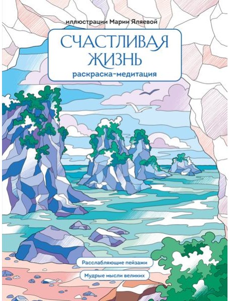Счастливая жизнь. Раскраска-медитация. Расслабляющие пейзажи. Мудрые мысли великих