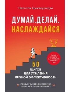 Думай. Делай. Наслаждайся. 50 шагов для усиления личной эффективности Думай. Делай. Наслаждайся. 50 шагов для усиления личной эффективности