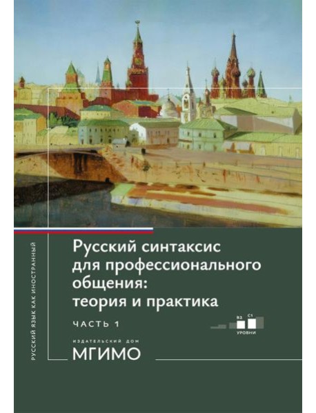 Русский синтаксис для профессионального общения: теория и практика: Учебное пособие. Уровни В2-С1. В 2 ч. Ч. 1