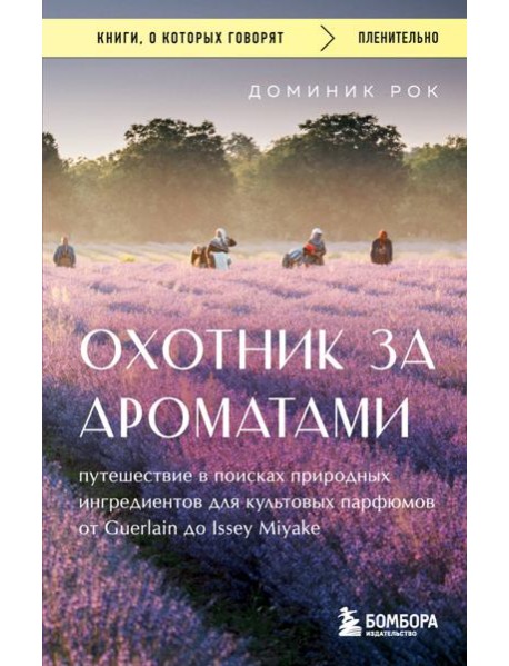Охотник за ароматами. Путешествие в поисках природных ингредиентов для культовых парфюмов от Guerlain до Issey Miyake