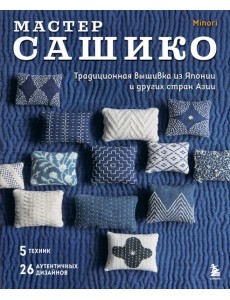 Мастер сашико. Традиционная вышивка из Японии и других стран Азии. 5 техник, 26 аутентичных дизайнов