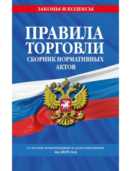 Правила торговли. Сборник нормативных актов со всеми изм. и доп. на 2025 год