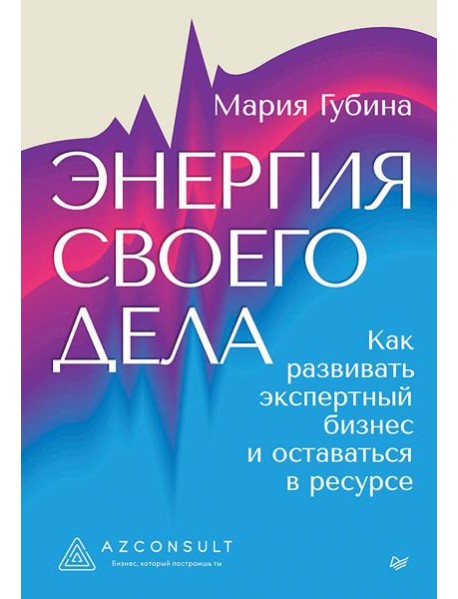 Энергия своего дела. Как развивать экспертный бизнес и оставаться в ресурсе