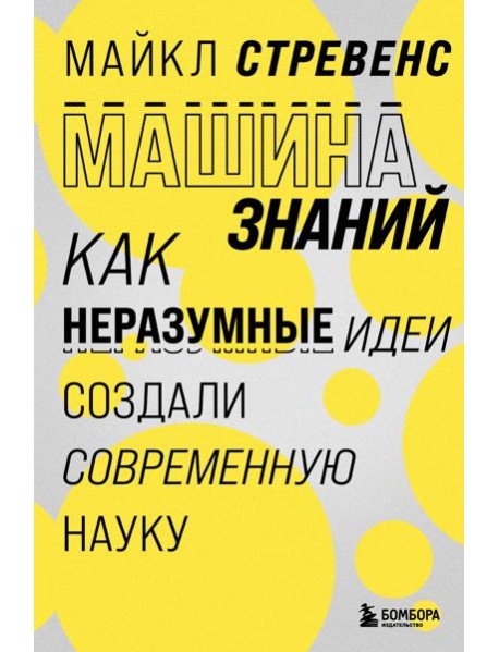 Машина знаний: как неразумные идеи создали современную науку
