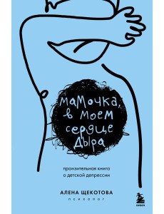 Мамочка, в моем сердце дыра. Пронзительная книга о детской депрессии