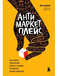 Антимаркетплейс. Как создать прибыльный бизнес в условиях господства онлайн-площадок