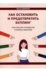 Как остановить и предотвратить буллинг. Практическое руководство в помощь родителям