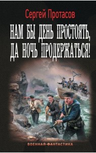 Нам бы день простоять, да ночь продержаться!: роман