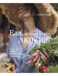 Еда, которая дарит любовь. Осознанное питание во благо здоровья и гармонии