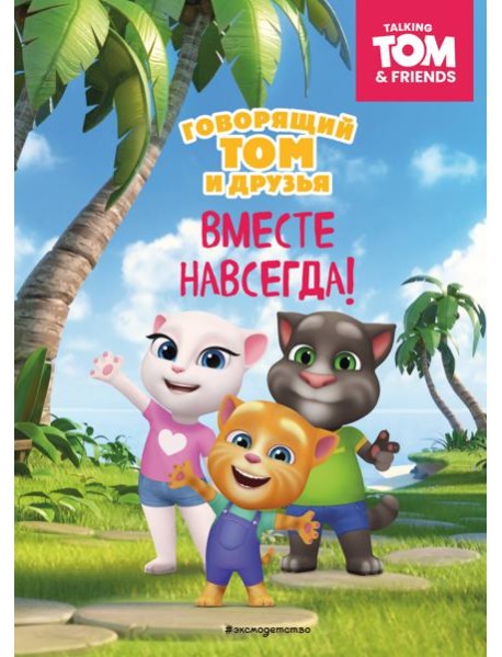Говорящий Том и Друзья. Вместе навсегда!