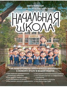Начальная школа. Как подготовить себя и юного школьника к новому этапу в вашей жизни Начальная школа. Как подготовить себя и юного школьника к новому этапу в вашей жизни