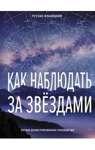 Как наблюдать за звёздами. Полное иллюстрированное руководство