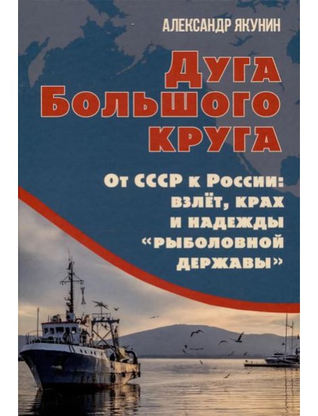 Дуга Большого круга. От СССР к России: взлет, крах и надежды «рыболовной державы»
