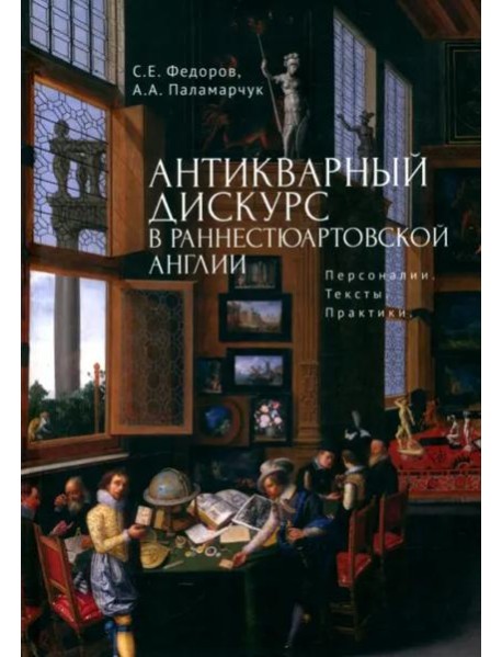 Антикварный дискурс в раннестюартовской Англии.Персоналии.Тексты.Практики