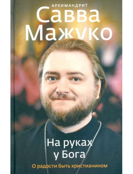 На руках у Бога. О радости быть христианином