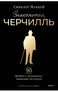 Знакомьтесь, Черчилль. 90 встреч с человеком, скрытым легендой