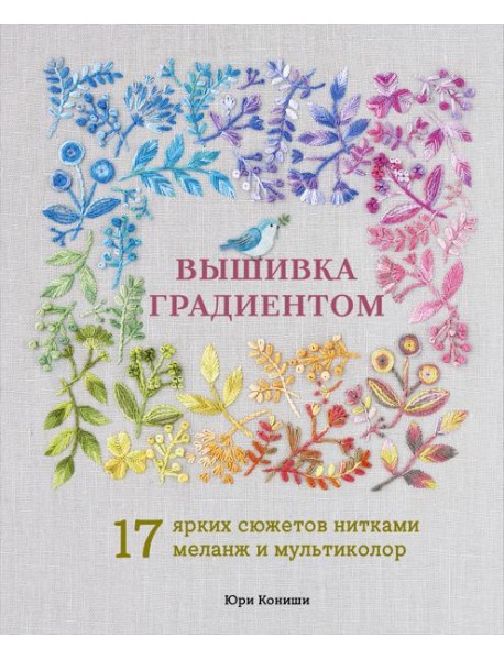Вышивка градиентом. 17 ярких сюжетов нитками меланж и мультиколор