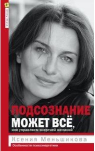 Подсознание может все, или управляем энергией желаний. 2-е изд., дораб