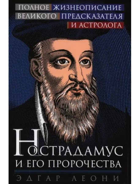 Нострадамус и его пророчества. Полное жизнеописание великого предсказателя и астролога