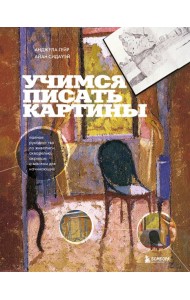 Учимся писать картины. Полное руководство по живописи акварелью, акрилом и маслом для начинающих