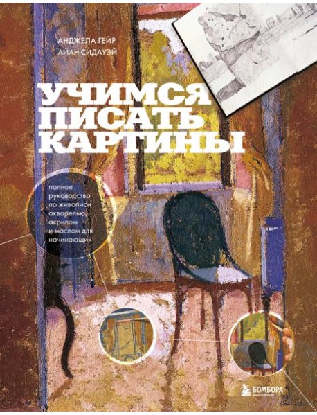 Учимся писать картины. Полное руководство по живописи акварелью, акрилом и маслом для начинающих