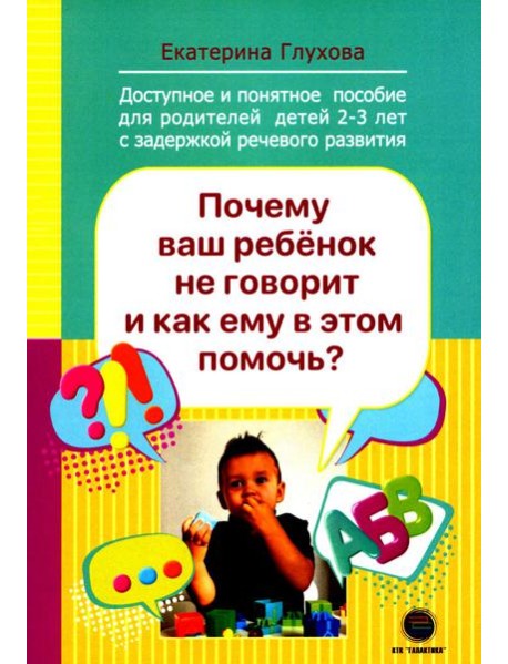 Почему ваш ребенок не говорит и как ему в этом помочь? Доступное и понятное пособие для родителей детей двух-трех лет с задержкой речевого развития